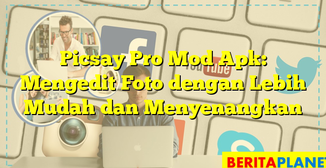 Picsay Pro Mod Apk: Mengedit Foto dengan Lebih Mudah dan Menyenangkan