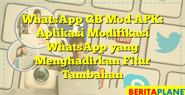 WhatsApp GB Mod APK: Aplikasi Modifikasi WhatsApp yang Menghadirkan Fitur Tambahan