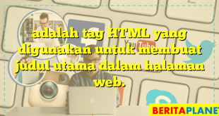 adalah tag HTML yang digunakan untuk membuat judul utama dalam halaman web.