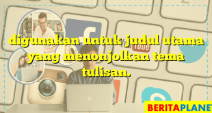 digunakan untuk judul utama yang menonjolkan tema tulisan.