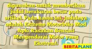 digunakan untuk memberikan judul berukuran besar pada artikel. Pada kasus ini, judulnya adalah Extreme Motorbike Mod Apk: Rasakan Sensasi Mengendarai Motor yang Ekstrem!.